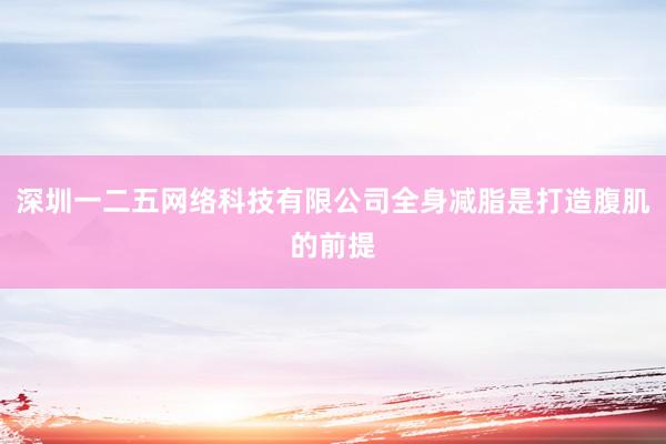 深圳一二五网络科技有限公司全身减脂是打造腹肌的前提