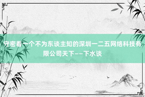 守密着一个不为东谈主知的深圳一二五网络科技有限公司天下——下水谈