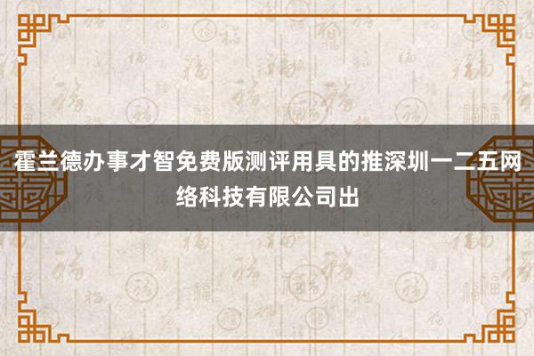 霍兰德办事才智免费版测评用具的推深圳一二五网络科技有限公司出