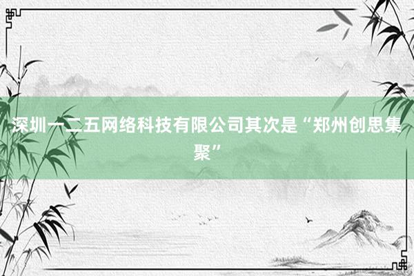 深圳一二五网络科技有限公司其次是“郑州创思集聚”