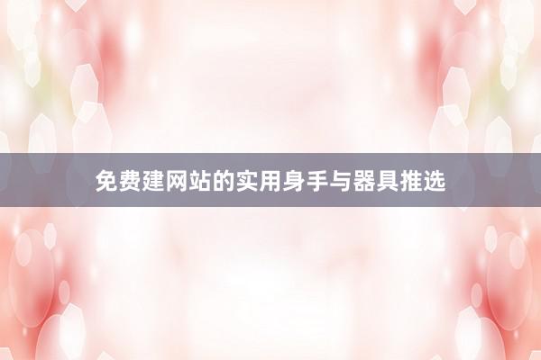免费建网站的实用身手与器具推选
