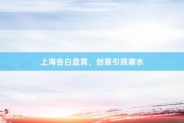 上海告白盘算，创意引颈潮水