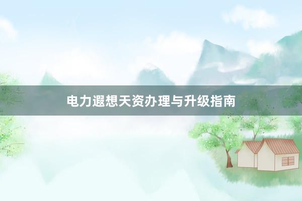 电力遐想天资办理与升级指南