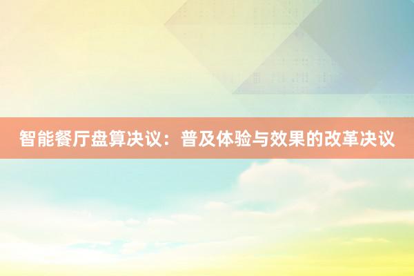 智能餐厅盘算决议：普及体验与效果的改革决议