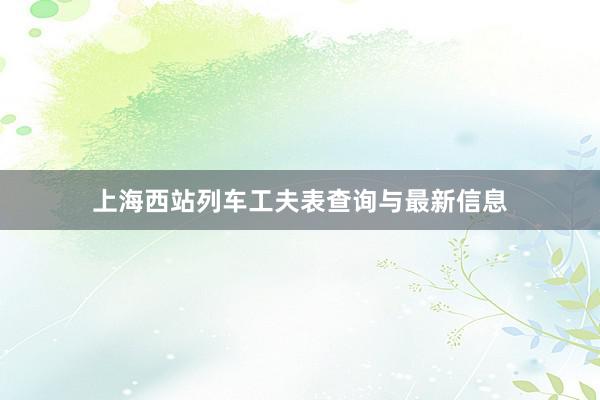上海西站列车工夫表查询与最新信息