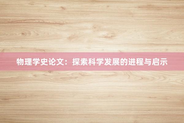 物理学史论文：探索科学发展的进程与启示