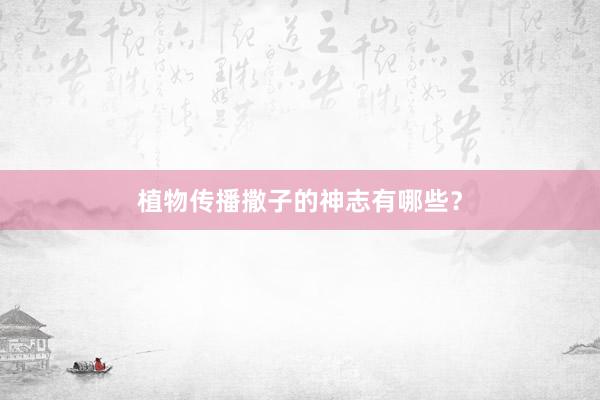植物传播撒子的神志有哪些？