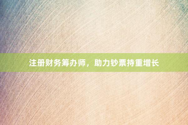 注册财务筹办师，助力钞票持重增长